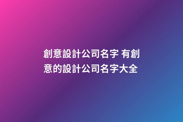 創意設計公司名字 有創意的設計公司名字大全-第1張-公司起名-玄機派